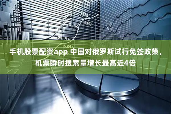 手机股票配资app 中国对俄罗斯试行免签政策，机票瞬时搜索量增长最高近4倍