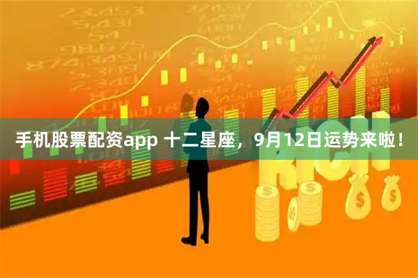手机股票配资app 十二星座，9月12日运势来啦！
