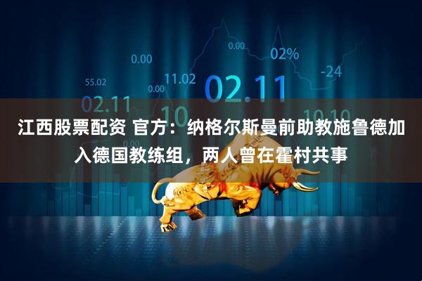 江西股票配资 官方：纳格尔斯曼前助教施鲁德加入德国教练组，两人曾在霍村共事