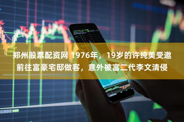 郑州股票配资网 1976年，19岁的许纯美受邀前往富豪宅邸做客，意外被富二代李文清侵