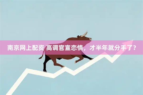 南京网上配资 高调官宣恋情，才半年就分手了？