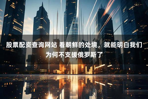 股票配资查询网站 看朝鲜的处境，就能明白我们为何不支援俄罗斯了